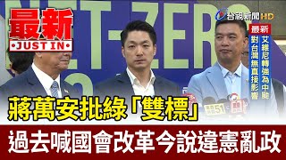 蔣萬安批綠「雙標」 過去喊國會改革今說違憲亂政【最新快訊】