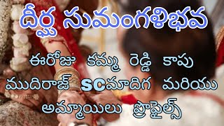 ఈరోజు  కమ్మ  రెడ్డి  కాపు   ముదిరాజ్  SCమాదిగ  మరియు అమ్మాయిలు  ప్రొఫైల్స్  దీర్ఘ సుమంగళిభవ