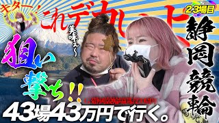 23場目【静岡】これはカナリデカイよ！！狙い撃ち大Hit！【#43場43万円で行く】