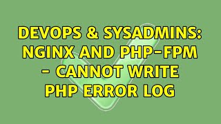 DevOps & SysAdmins: nginx and php-fpm - Cannot write PHP error log (2 Solutions!!)