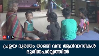 പ്രളയ ദുരന്തം താണ്ടി വന്ന ആദിവാസികള്‍ ദുരിതപര്‍വ്വത്തില്‍