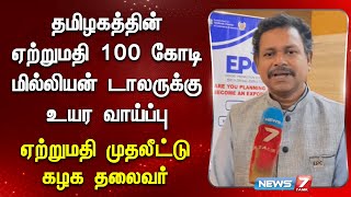 தமிழகத்தின் ஏற்றுமதி 100 கோடி மில்லியன் டாலருக்கு உயர வாய்ப்பு | ஏற்றுமதி முதலீட்டு கழக தலைவர்