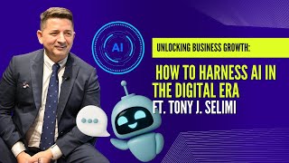 Unlocking Business Growth: How To Harness Ai In The Digital Era Ft. Tony J. Selimi