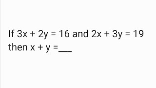If 3x + 2y = 16 and 2x + 3y = 19 then x + y =___