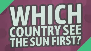 Which country see the sun first?
