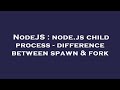 NodeJS : node.js child process - difference between spawn & fork