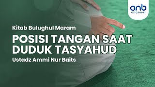 Posisi Tangan Saat Duduk Tasyahud | Ustadz Ammi Nur Baits, ST., BA