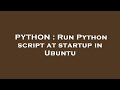 PYTHON : Run Python script at startup in Ubuntu