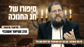 סיפורו של חג החנוכה - הקרב שמעולם לא הסתיים! הרב שניאור אשכנזי