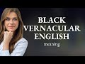 Black vernacular english • what is BLACK VERNACULAR ENGLISH meaning