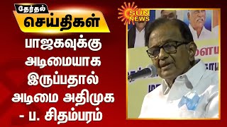 பாஜகவுக்கு அடிமையாக இருப்பதால் அடிமை அதிமுக - ப. சிதம்பரம்