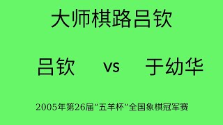 大师棋路吕钦 | 2005年第26届“五羊杯”全国象棋冠军赛 ​| 吕钦vs于幼华