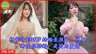 #杨紫计划35岁结婚生孩子，网友：希望你结婚，是因为爱情