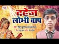 dahej lobhi bap दहेज लोभी बाप mithun kumar superhit bhojpuri dahej songs 2019