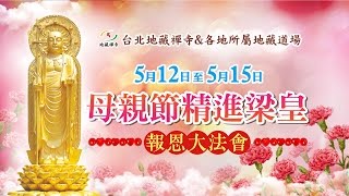 2016.5.12~5.15全省地藏禪寺--母親節佛誕報恩梁皇寶懺祈福大法會 上地下皎導師 上覺下光法師主持