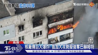 核電廠傳巨大爆炸聲! 俄加大攻勢擬強奪巴赫姆特｜TVBS新聞@TVBSNEWS01