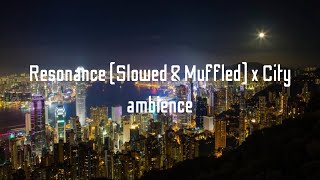 Resonance (Slowed \u0026 Muffled) x City ambience