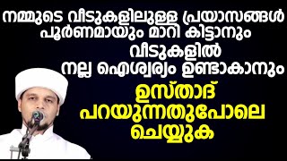 നമ്മുടെ പ്രയാസങ്ങൾ  മാറി കിട്ടാനും വീടുകളിൽ നല്ല ഐശ്വര്യം ഉണ്ടാകാനും ഉസ്താദ് പറയുന്നതുപോലെ ചെയ്യുക