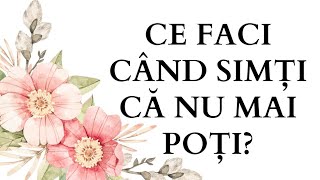 Ce faci când simți că NU MAI POȚI?