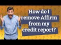 How do I remove Affirm from my credit report?