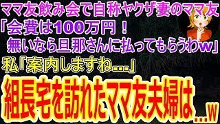 【スカッと】ママ友飲み会で自称ヤクザ妻のママ友｢会費は100万円！無いなら旦那さんに払ってもらうわw｣私｢案内しますね…｣→全国制覇した組長宅に足を踏み入れたママ友夫婦は…w【修羅場】