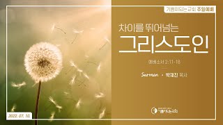 2022-07-10 설교 | 차이를 뛰어넘는 그리스도인  | 박재진 목사 | 기쁨이되는교회 주일설교