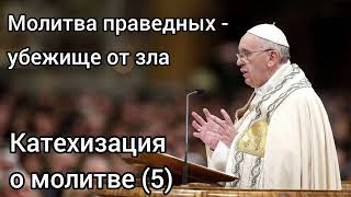 Молитва праведных - убежище от зла. Катехизация Папы Франциска о молитве.