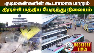 குடிமகன்களின் கூடாரமாக திருச்சி மத்திய பேருந்து நிலையம் || TRICHY CENTRAL BUS STAND