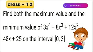 Find both the maximum value and the minimum value of 3x^4 – 8x^3 + 12x^2 - 48x + 25 on the interval