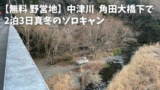 【無料 野営地】中津川 人気の角田大橋の下付近で２泊３日真冬のソロキャン 2024年2月10日~12日   #071 HD 1080p