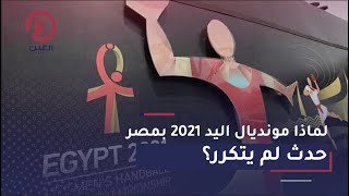 لماذا مونديال اليد 2021 بمصر حدث لم يتكرر؟