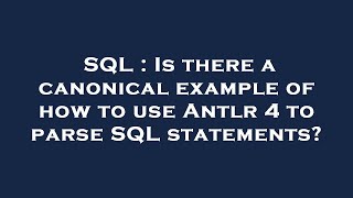 SQL : Is there a canonical example of how to use Antlr 4 to parse SQL statements?