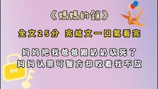 《媽媽的鎖》我媽拿著菜刀把爸爸跟奶奶砍死了。我是唯一的目擊證人。我媽媽已經全部承認了罪行，但警方卻依舊咬著我不放。#完結文 #一口氣看完 #小說 #故事