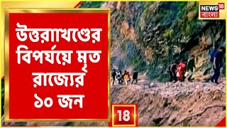 Uttarakhand news : Uttarakhand-এ প্রাকৃতিক বিপর্যয়ে মৃত রাজ্যের ১০, ট্রেক করতে গিয়েই বিপত্তি