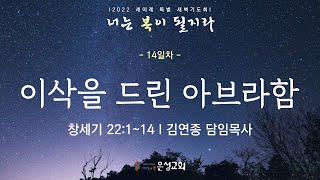 [남양주은성교회] 1/18(화) 2022년 세이레 특별새벽기도회 | 이삭을 드린 아브라함(창 22:1-14) | 김연종 담임목사