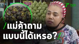 แม่ค้าโต้เดือด! ขายมังคุดแข็ง ย้ำคนซื้อโง่เอง เอาของเหลือมาขายคืน | Thairath Online