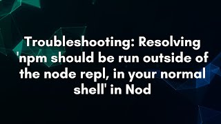 Troubleshooting: Resolving 'npm should be run outside of the node repl, in your normal shell' in Nod