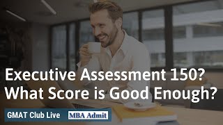 Executive Assessment: What Score Is Good Enough? And Other FAQs