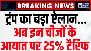 Breaking News: Donald Trump ने दिया बड़ा झटका, इन चीजों के इंपोर्ट पर 25% टैरिफ | India News