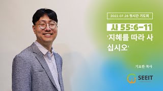 2022.07.28 SEE-IT 첫시간 기도회 (사55:6-11) '지혜를 따라 사십시오'