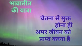 भाव से भावाअतीत की यात्रा तभी होती है जब  परमात्मा के किसी गुणों को आप पकड़ कर चलना शुरू करते हो ।