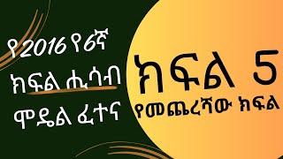 የ2016 ዓ.ም የ6ኛ ክፍል ሒሳብ ሞዴል ፈተና የመጨረሻ ክፍል