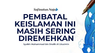 Pembatal keislaman ini masih sering diremehkan | Syaikh Muhammad bin Sholih Al Utsaimin رحمه الله