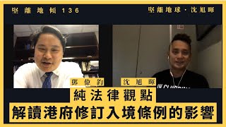 【堅離地傾・沈旭暉 136🇭🇰】鄧偉鈞大律師：純法律觀點，解讀港府修訂入境條例的影響