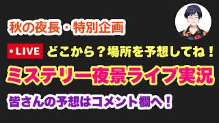 【秋の特別企画】ミステリー夜景ライブ実況  どこからライブするか予想してね！