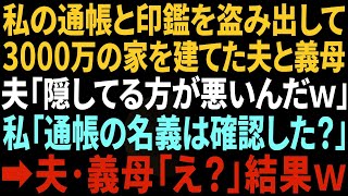 【スカッとする話】私の通帳と印鑑を盗み、3000万の新築一軒家を建ててた夫と義母「隠してるのが悪いんだよｗ」→私「通帳の名義は確認した？」夫・義母「え？」結果w【修羅場】