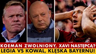 LEGIA VS KOWAL, KOEMAN ZWOLNIONY, XAVI ZOSTANIE NOWYM TRENEREM BARCELONY? BAYERN ZDEMOLOWANY!