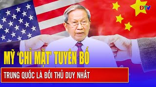 Thiếu tướng Lê Văn Cương: Mỹ tuyên bố Trung Quốc là đối thủ duy nhất, sẵn sàng đối đầu quyết liệt.