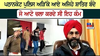 Pathankot Police ਅੜਿੱਕੇ ਆਏ ਅਜਿਹੇ ਸ਼ਾਤਿਰ ਬੰਦੇ ਜੋ Auto ਚਲਾ ਕਰਦੇ ਸੀ ਇਹ ਕੰਮ