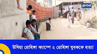 উখিয়া রোহিঙ্গা ক্যাম্পে ২ রোহিঙ্গা যুবককে হ,ত্যা | Global TV News